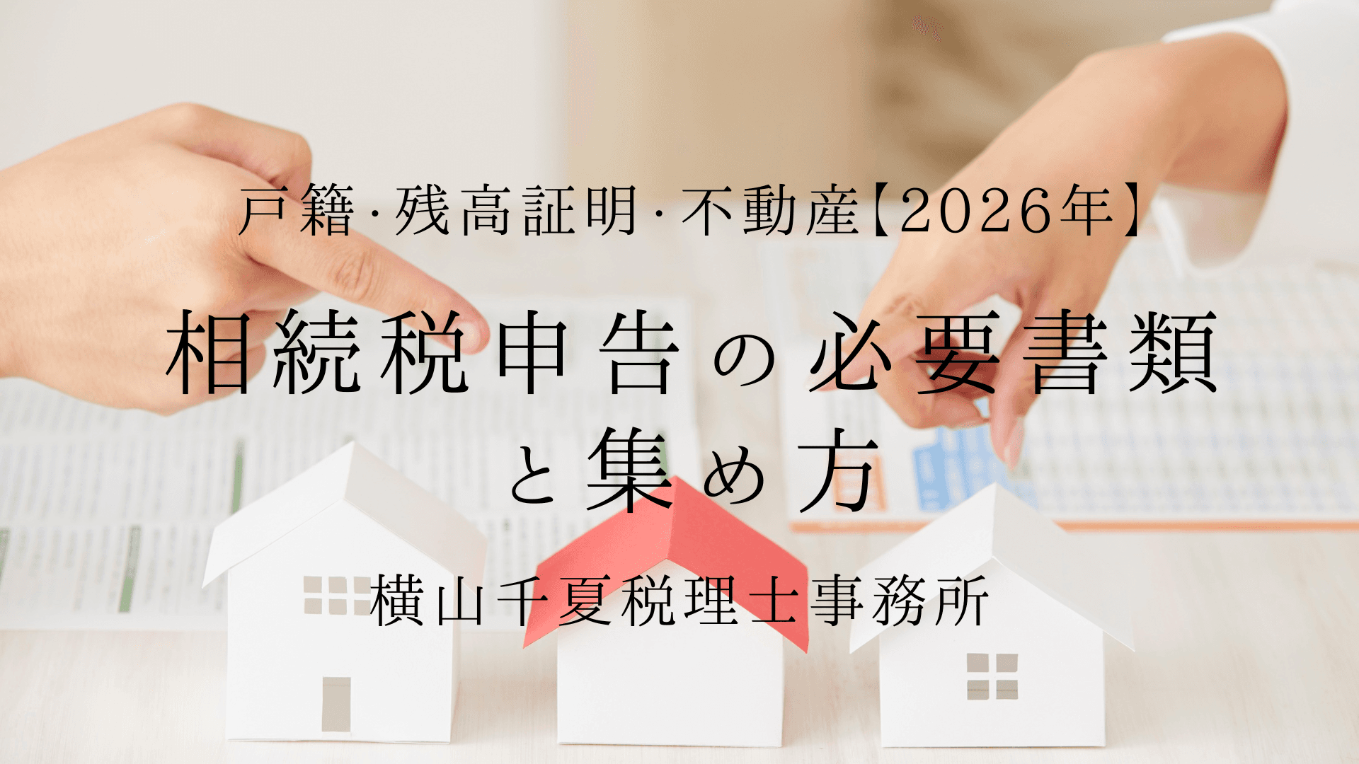 相続税申告の必要書類一覧と集め方|戸籍・残高証明・不動産【2026年】