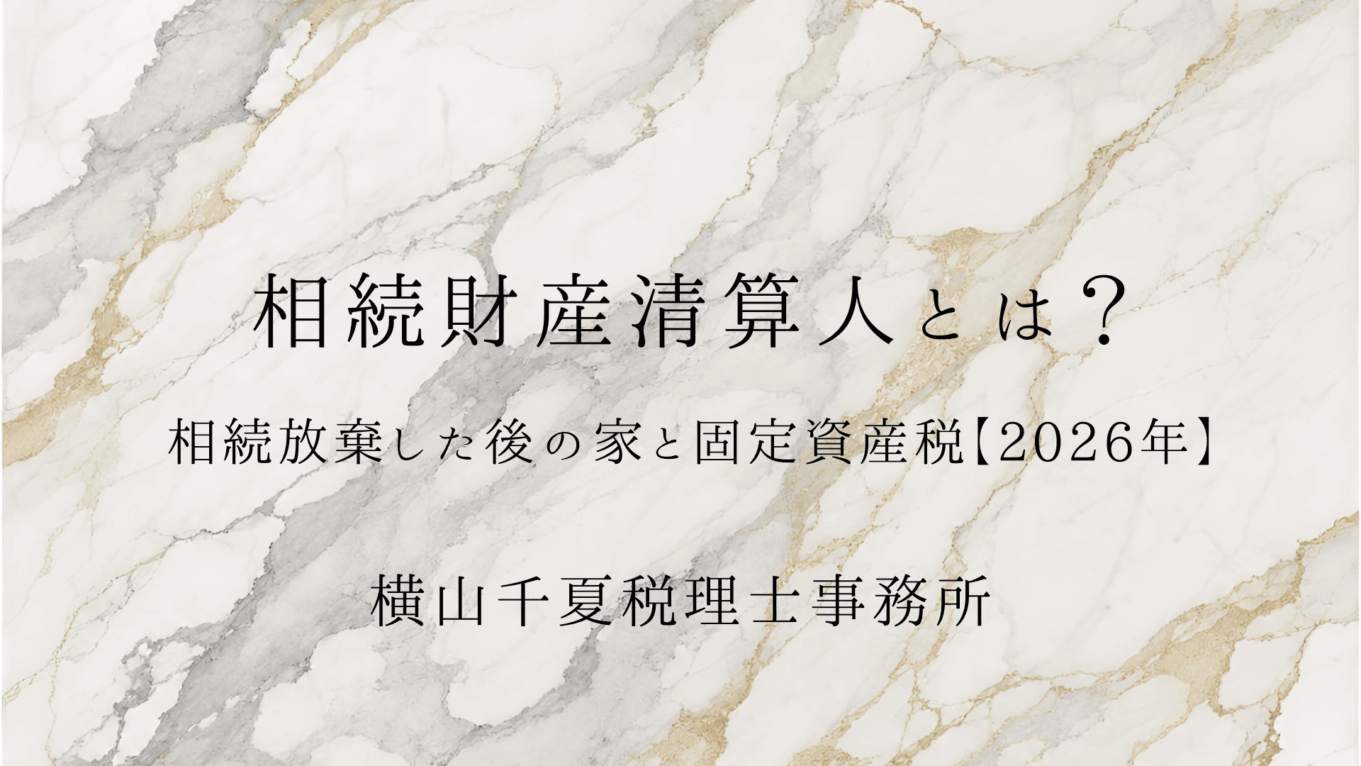 相続財産清算人とは?相続放棄した後の家と固定資産税はどうなる【2026年】